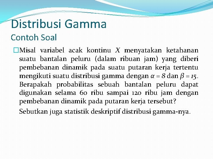 Distribusi Gamma Contoh Soal �Misal variabel acak kontinu X menyatakan ketahanan suatu bantalan peluru