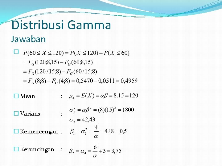 Distribusi Gamma Jawaban � � Mean : � Varians : � Kemencengan : �
