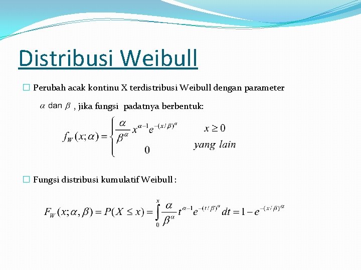 Distribusi Weibull � Perubah acak kontinu X terdistribusi Weibull dengan parameter , jika fungsi