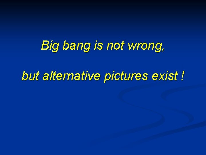 Big bang is not wrong, but alternative pictures exist ! 