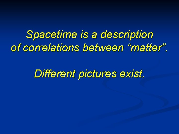 Spacetime is a description of correlations between “matter”. Different pictures exist. 