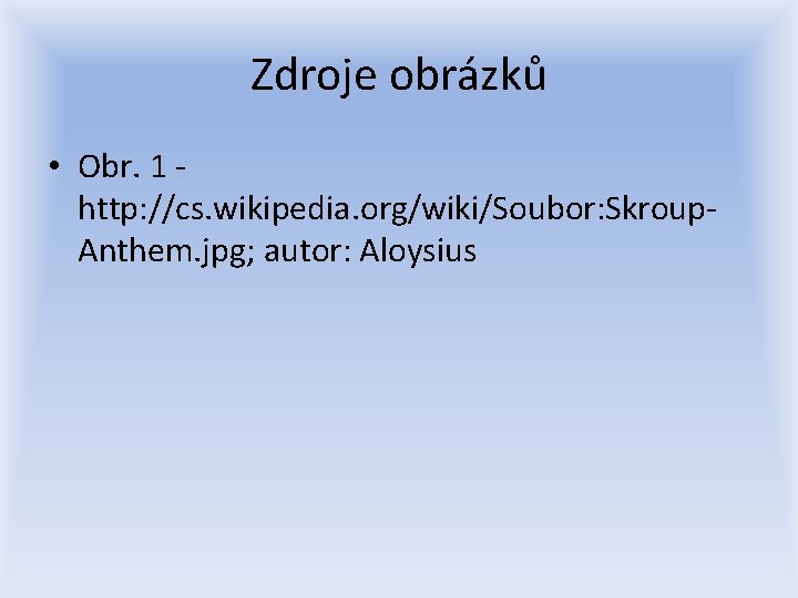 Zdroje obrázků • Obr. 1 http: //cs. wikipedia. org/wiki/Soubor: Skroup. Anthem. jpg; autor: Aloysius