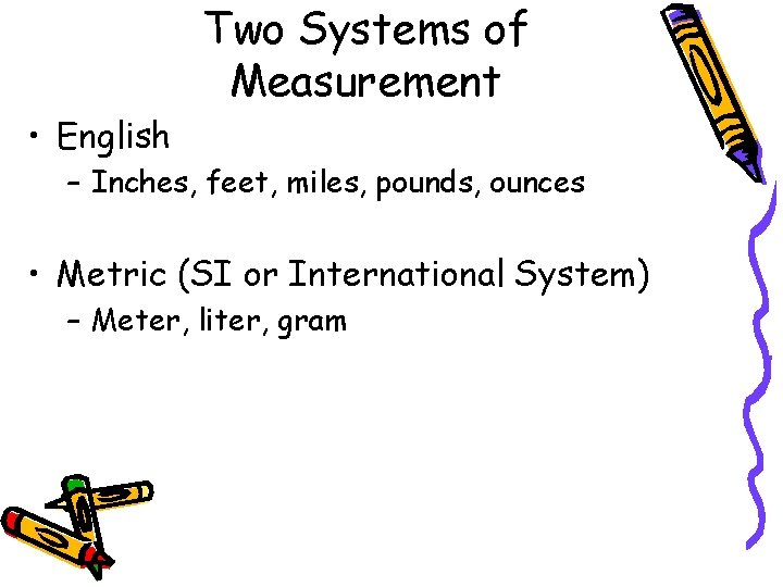 Two Systems of Measurement • English – Inches, feet, miles, pounds, ounces • Metric