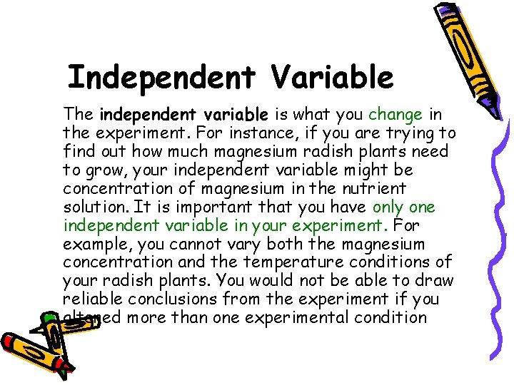 Independent Variable The independent variable is what you change in the experiment. For instance,