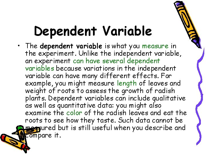 Dependent Variable • The dependent variable is what you measure in the experiment. Unlike