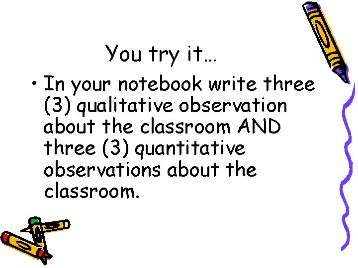 You try it… • In your notebook write three (3) qualitative observation about the