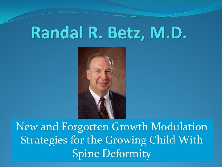 Randal R. Betz, M. D. New and Forgotten Growth Modulation ICEOS 2012 Strategies for