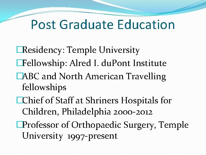 Post Graduate Education �Residency: Temple University �Fellowship: Alred I. du. Pont Institute �ABC and