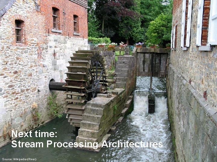 Next time: Stream Processing Architectures Source: Wikipedia (River) 