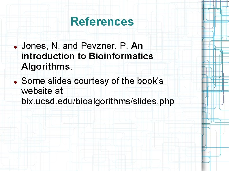 References Jones, N. and Pevzner, P. An introduction to Bioinformatics Algorithms. Some slides courtesy