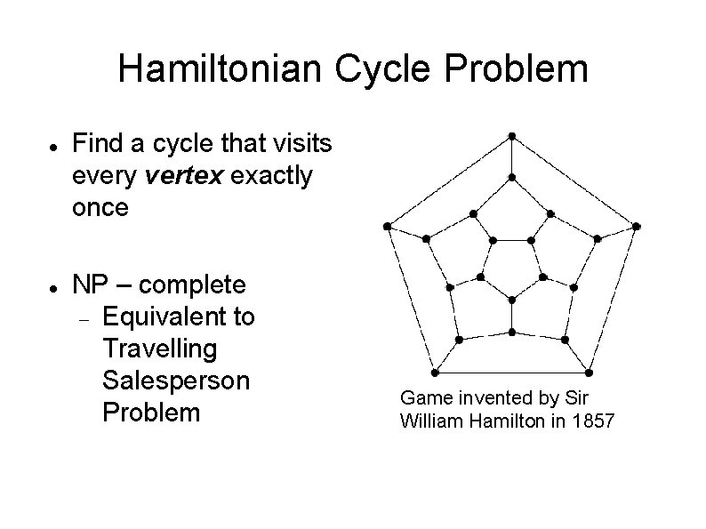 Hamiltonian Cycle Problem Find a cycle that visits every vertex exactly once NP –