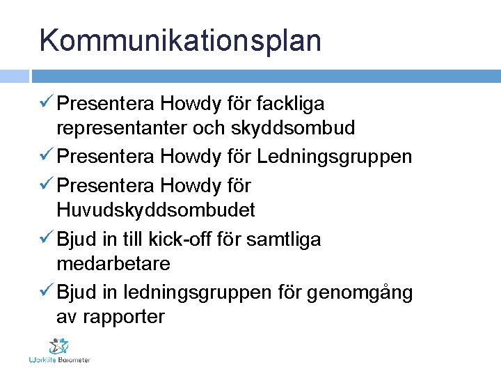 Kommunikationsplan ü Presentera Howdy för fackliga representanter och skyddsombud ü Presentera Howdy för Ledningsgruppen