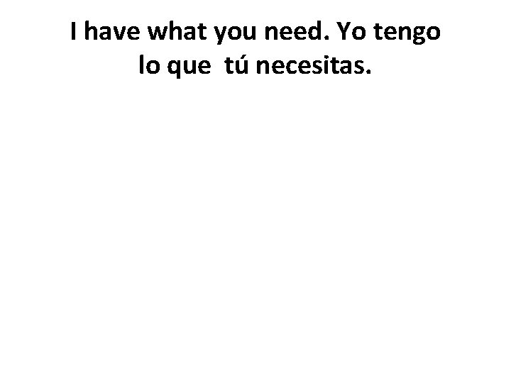 I have what you need. Yo tengo lo que tú necesitas. 