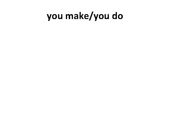 you make/you do 