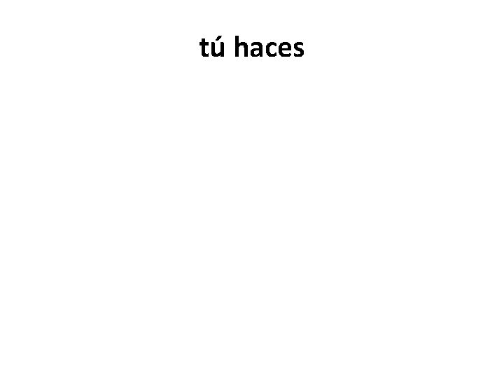 tú haces 