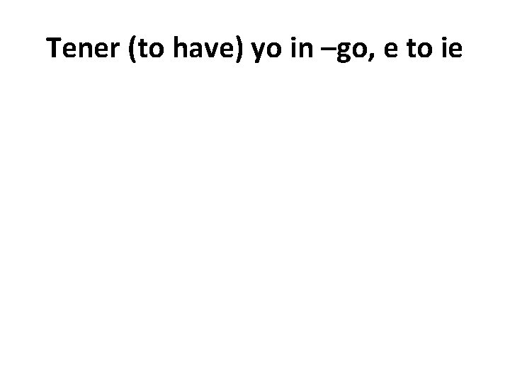 Tener (to have) yo in –go, e to ie 