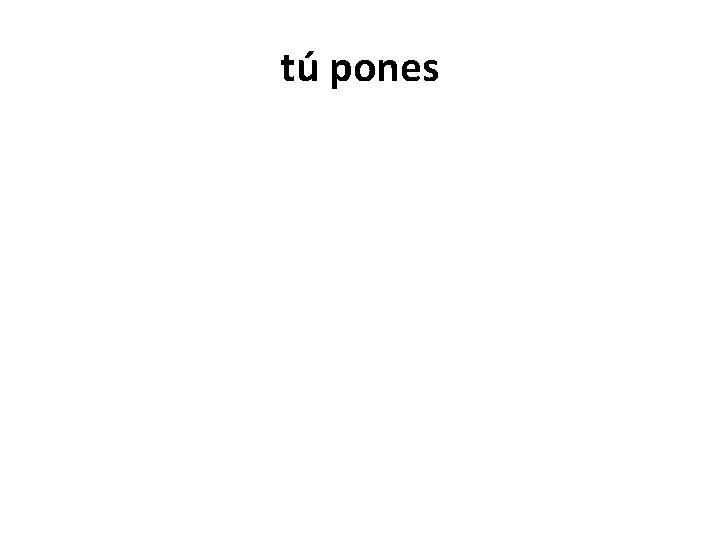 tú pones 
