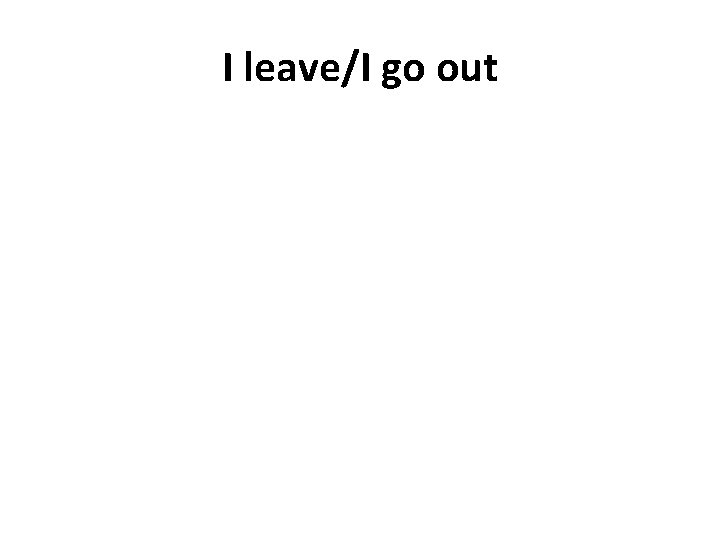 I leave/I go out 