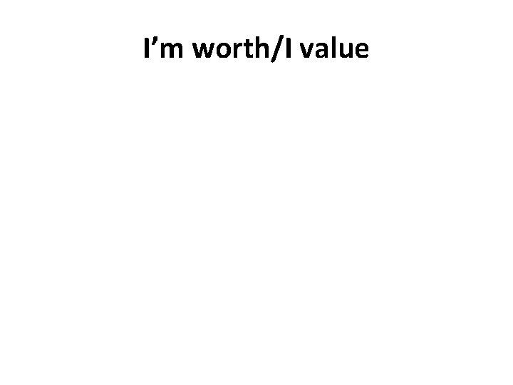 I’m worth/I value 