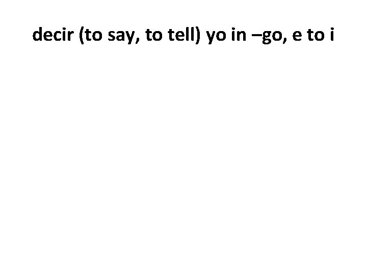 decir (to say, to tell) yo in –go, e to i 