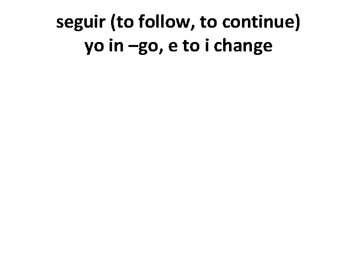 seguir (to follow, to continue) yo in –go, e to i change 