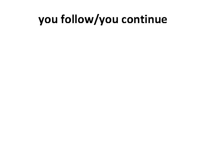you follow/you continue 