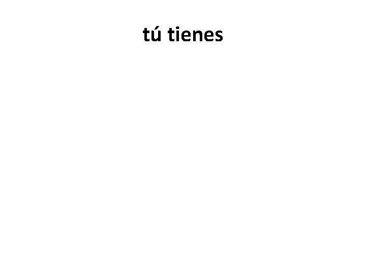 tú tienes 