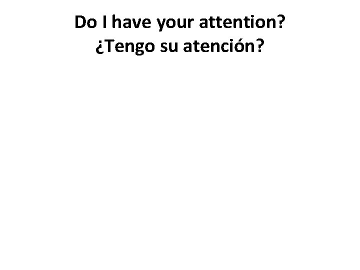 Do I have your attention? ¿Tengo su atención? 