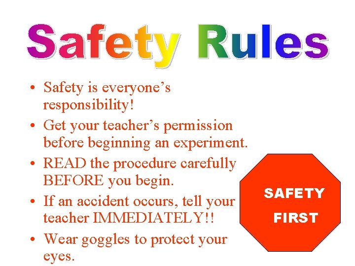  • Safety is everyone’s responsibility! • Get your teacher’s permission before beginning an