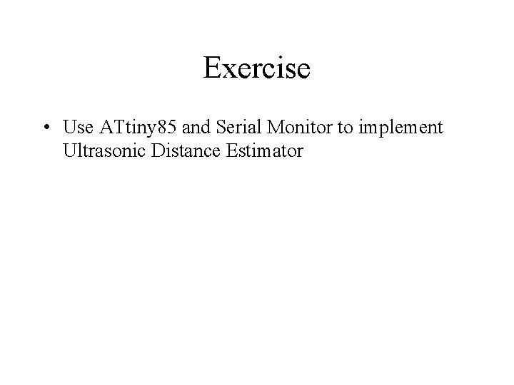 Exercise • Use ATtiny 85 and Serial Monitor to implement Ultrasonic Distance Estimator 