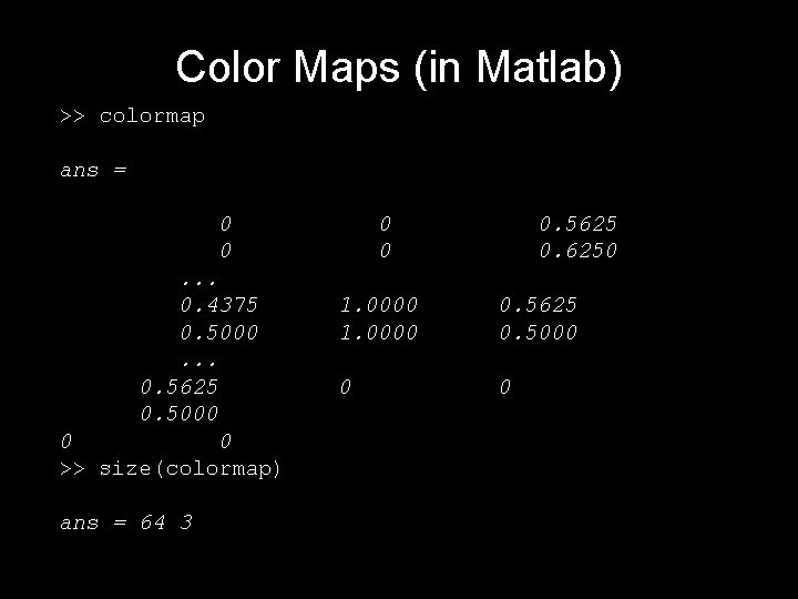 Color Maps (in Matlab) >> colormap ans = 0 0. . . 0. 4375 Color Maps (in Matlab) >> colormap ans = 0 0. . . 0. 4375