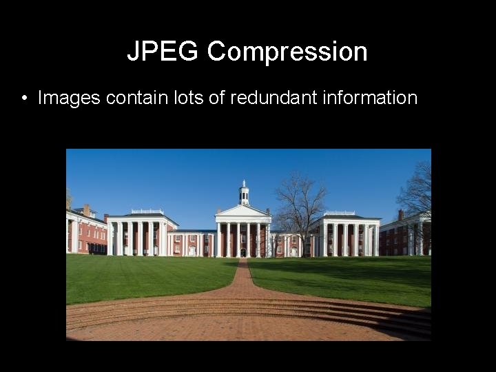 JPEG Compression • Images contain lots of redundant information 