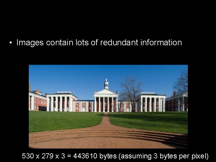  • Images contain lots of redundant information 530 x 279 x 3 =