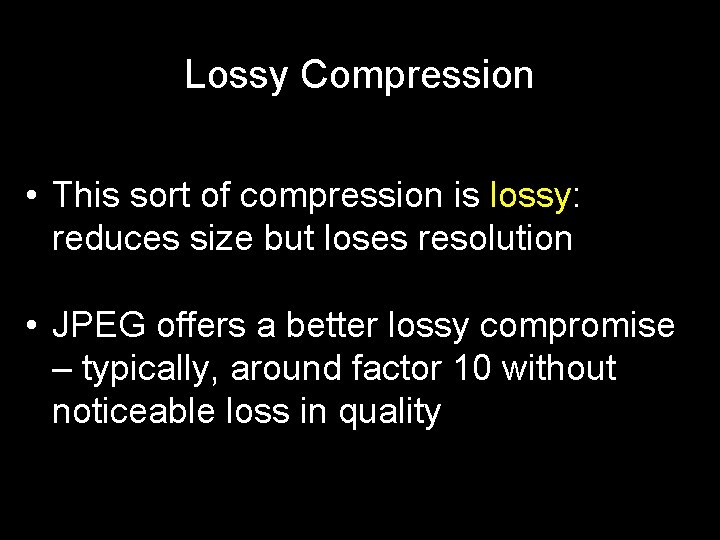 Lossy Compression • This sort of compression is lossy: reduces size but loses resolution Lossy Compression • This sort of compression is lossy: reduces size but loses resolution