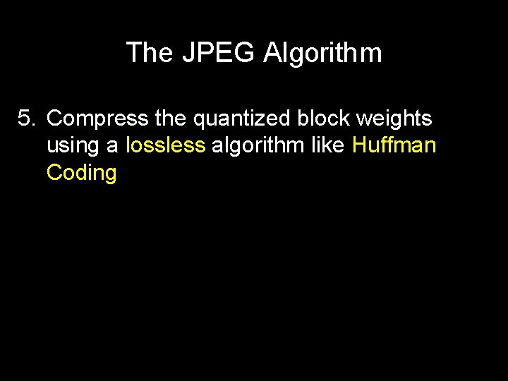 The JPEG Algorithm 5. Compress the quantized block weights using a lossless algorithm like