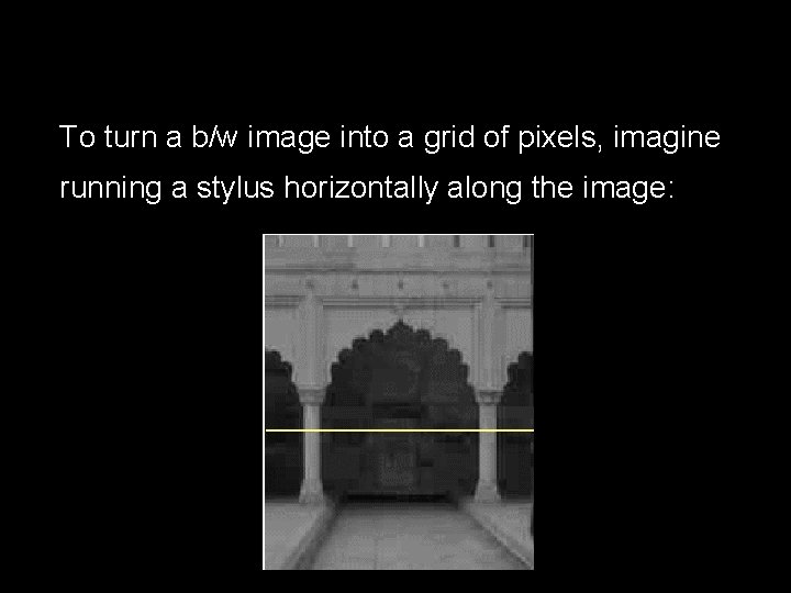 ● To turn a b/w image into a grid of pixels, imagine running a