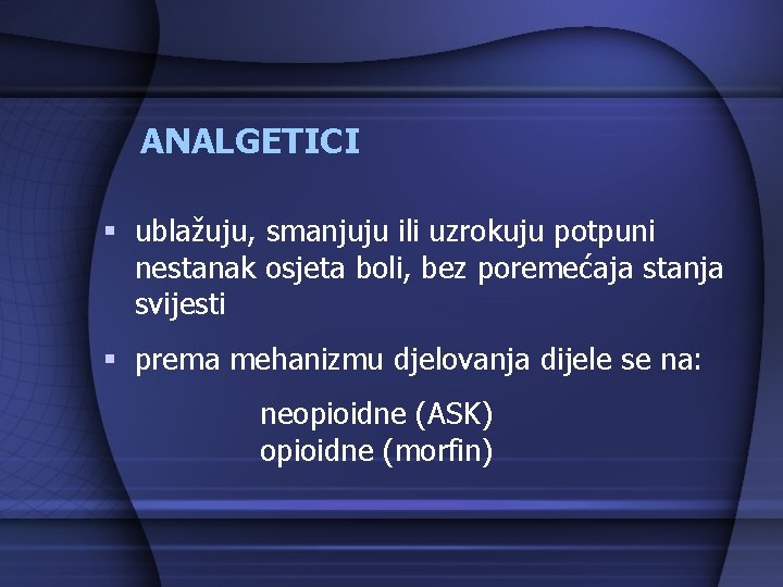 ANALGETICI § ublažuju, smanjuju ili uzrokuju potpuni nestanak osjeta boli, bez poremećaja stanja svijesti