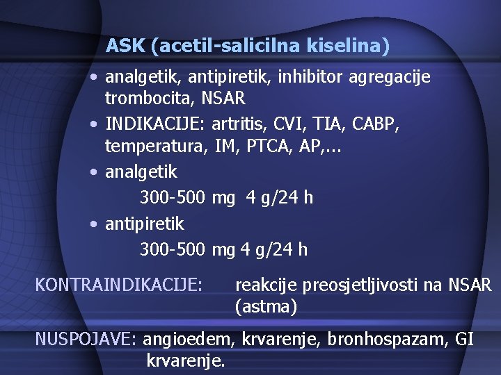 ASK (acetil-salicilna kiselina) • analgetik, antipiretik, inhibitor agregacije trombocita, NSAR • INDIKACIJE: artritis, CVI,