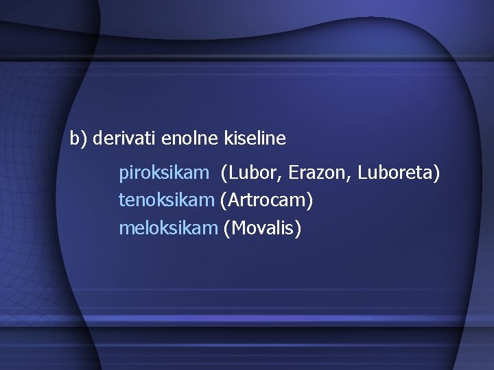 b) derivati enolne kiseline piroksikam (Lubor, Erazon, Luboreta) tenoksikam (Artrocam) meloksikam (Movalis) 