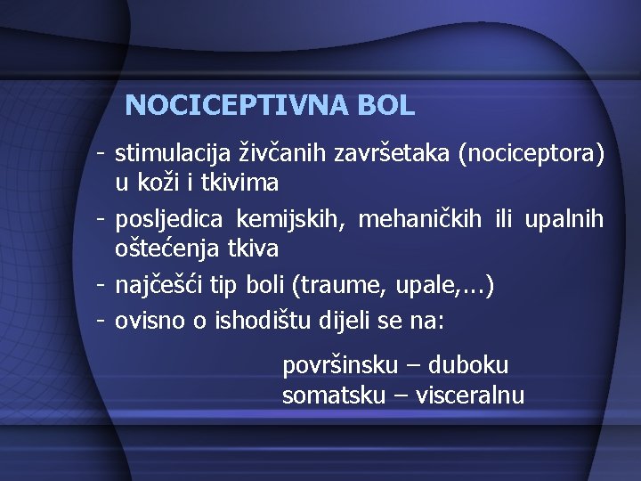 NOCICEPTIVNA BOL - stimulacija živčanih završetaka (nociceptora) u koži i tkivima - posljedica kemijskih,