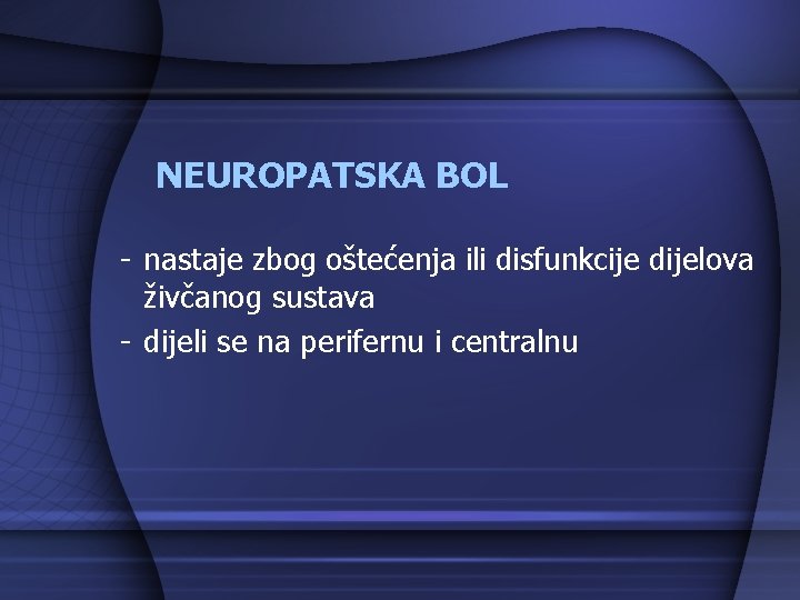 NEUROPATSKA BOL - nastaje zbog oštećenja ili disfunkcije dijelova živčanog sustava - dijeli se