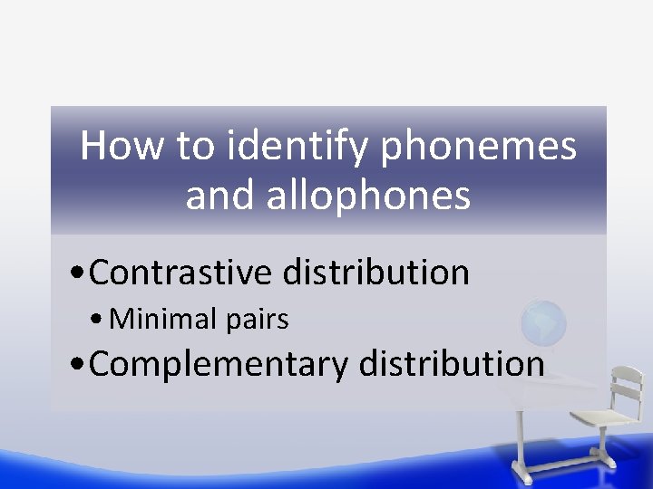 How to identify phonemes and allophones • Contrastive distribution • Minimal pairs • Complementary How to identify phonemes and allophones • Contrastive distribution • Minimal pairs • Complementary