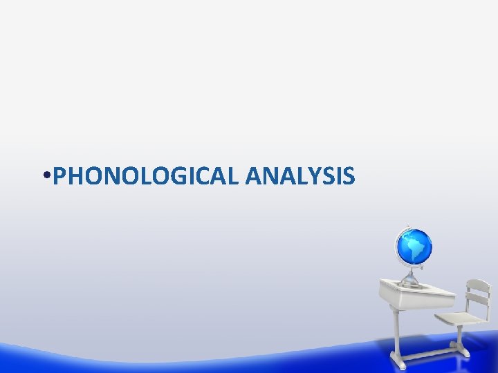 • PHONOLOGICAL ANALYSIS • PHONOLOGICAL ANALYSIS