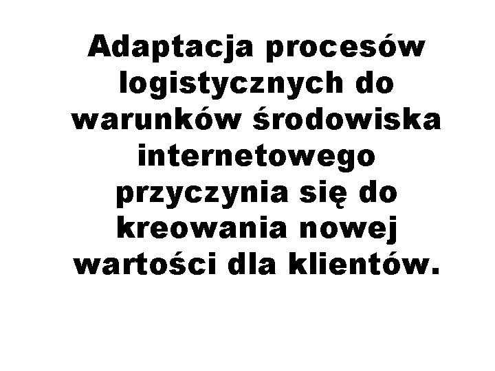 Adaptacja procesów logistycznych do warunków środowiska internetowego przyczynia się do kreowania nowej wartości dla