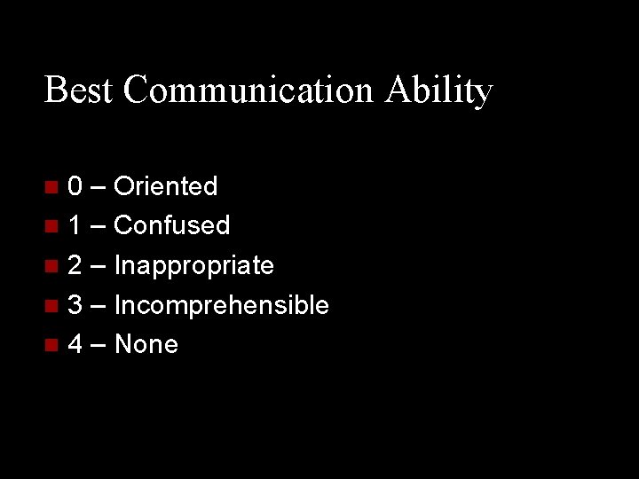 Best Communication Ability 0 – Oriented n 1 – Confused n 2 – Inappropriate