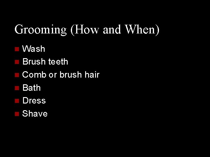 Grooming (How and When) Wash n Brush teeth n Comb or brush hair n