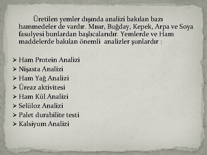 Üretilen yemler dışında analizi bakılan bazı hammedeler de vardır. Mısır, Buğday, Kepek, Arpa ve