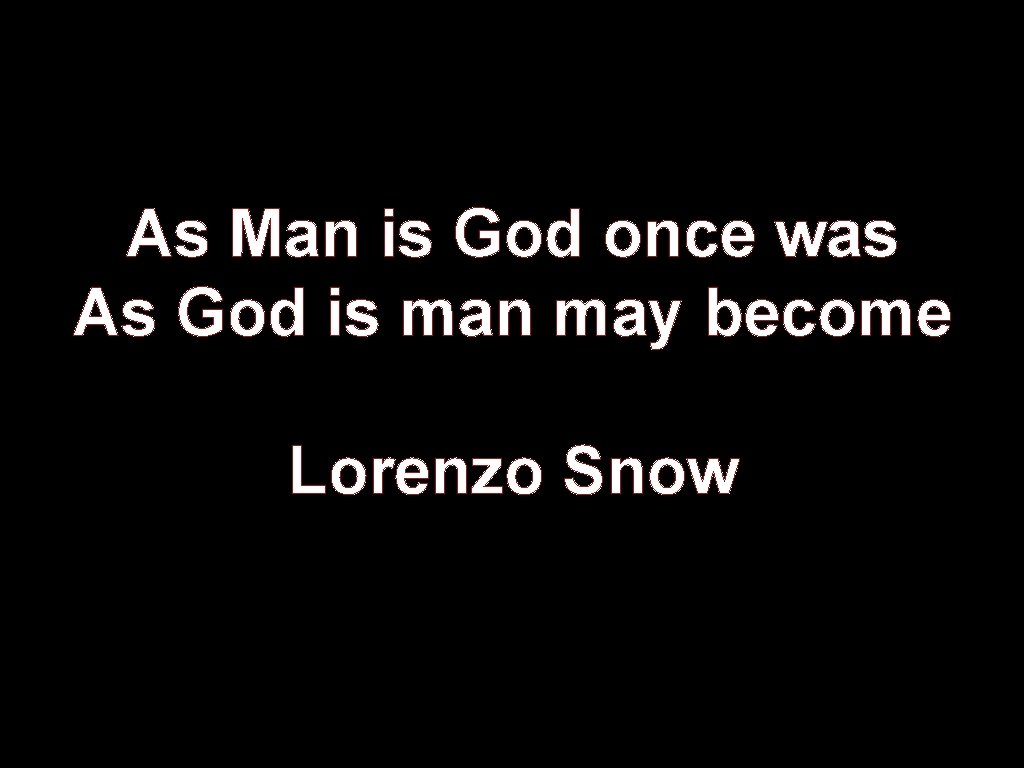 As Man is God once was As God is man may become Lorenzo Snow