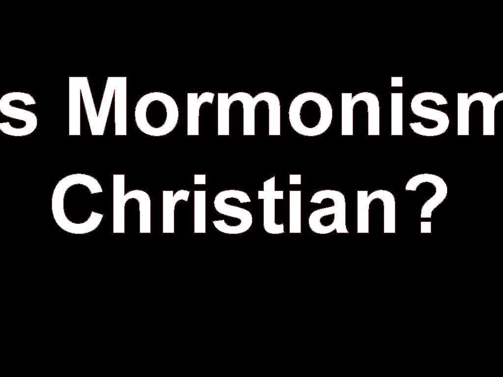 s Mormonism Christian? 