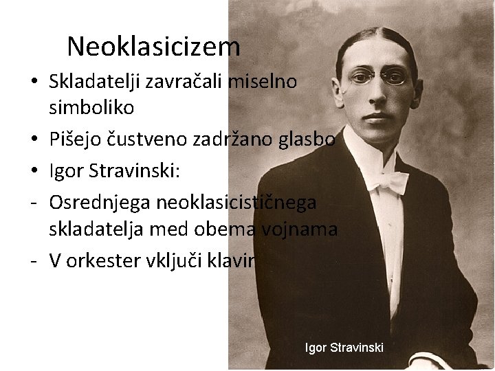 Neoklasicizem • Skladatelji zavračali miselno simboliko • Pišejo čustveno zadržano glasbo • Igor Stravinski: